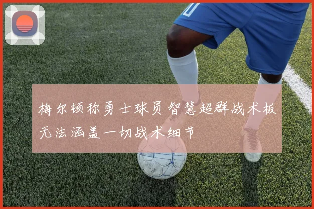 梅尔顿称勇士球员智慧超群战术板无法涵盖一切战术细节