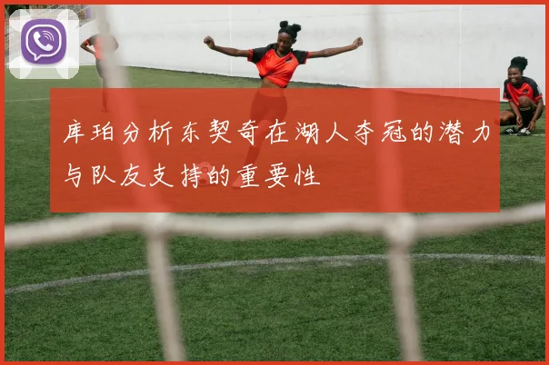 库珀分析东契奇在湖人夺冠的潜力与队友支持的重要性