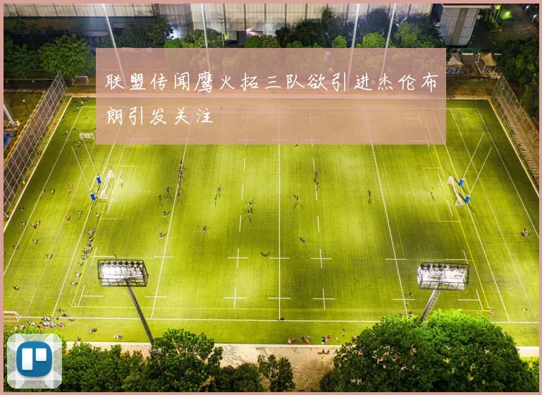 联盟传闻鹰火拓三队欲引进杰伦布朗引发关注