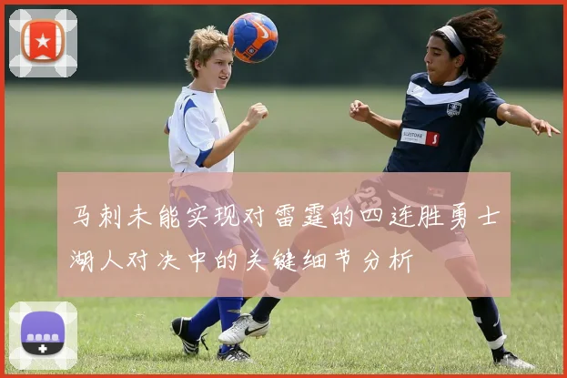 马刺未能实现对雷霆的四连胜勇士湖人对决中的关键细节分析