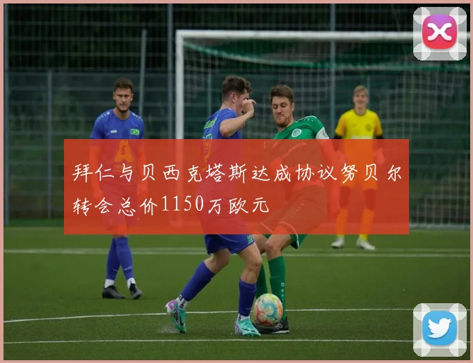 拜仁与贝西克塔斯达成协议努贝尔转会总价1150万欧元