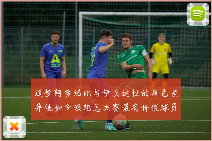 追梦阿努诺比与伊戈达拉的角色差异他如今领跑总决赛最有价值球员