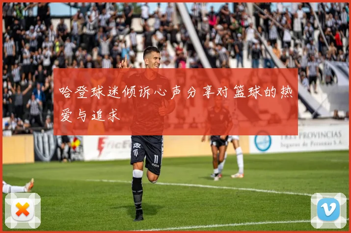 哈登球迷倾诉心声分享对篮球的热爱与追求