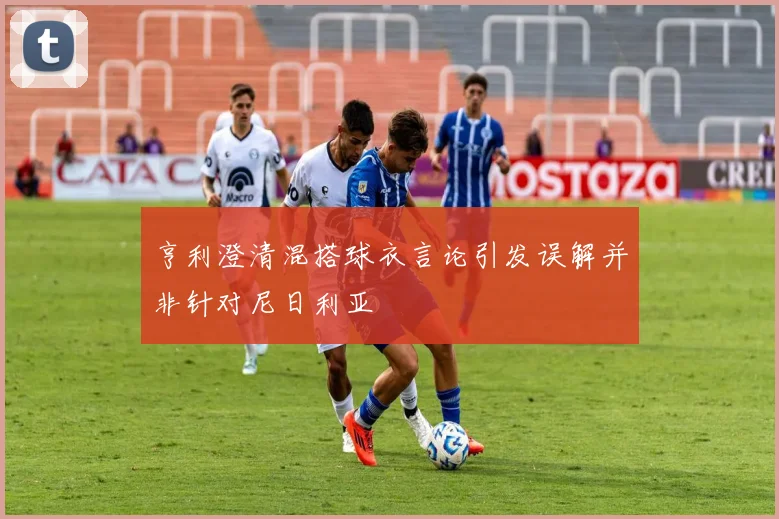 亨利澄清混搭球衣言论引发误解并非针对尼日利亚