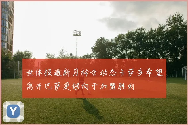 世体报道新月转会动态卡萨多希望离开巴萨更倾向于加盟胜利