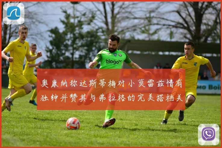 奥康纳称达斯蒂梅对小莫雷兹情有独钟并赞其与弗拉格的完美搭档关系